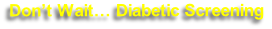 Don’t Wait… Diabetic Screening
