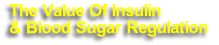 The Value Of Insulin 
& Blood Sugar Regulation 
