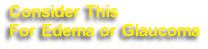 Consider This 
For Edema or Glaucoma
