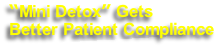 “Mini Detox” Gets 
Better Patient Compliance
