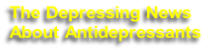 The Depressing News 
About Antidepressants
