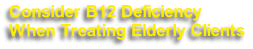 Consider B12 Deficiency
When Treating Elderly Clients
