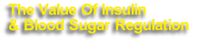 The Value Of Insulin 
& Blood Sugar Regulation 
