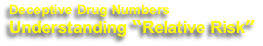 Deceptive Drug Numbers 
Understanding “Relative Risk”
